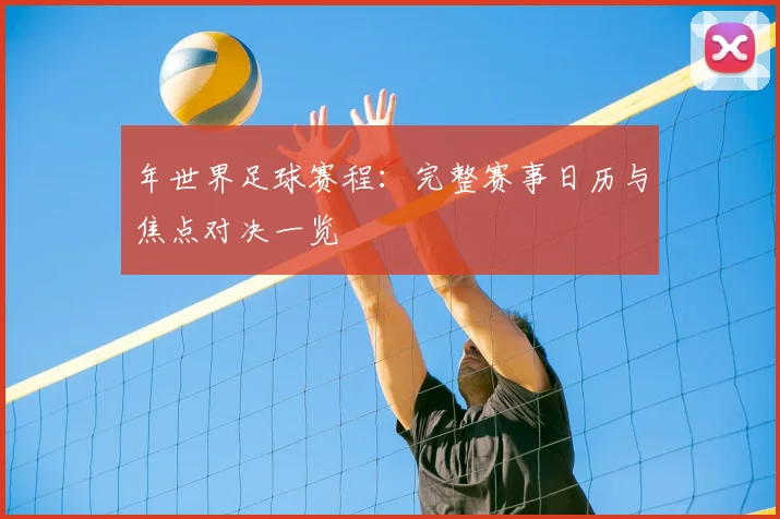 年世界足球赛程：完整赛事日历与焦点对决一览