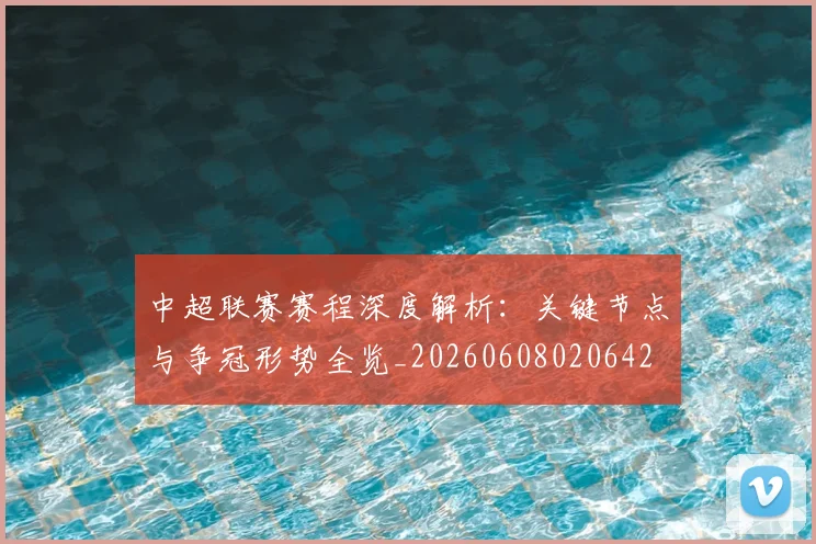 中超联赛赛程深度解析：关键节点与争冠形势全览_20260608020642