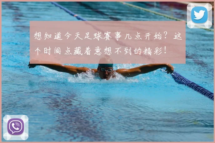 想知道今天足球赛事几点开始？这个时间点藏着意想不到的精彩！