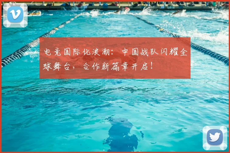 电竞国际化浪潮:中国战队闪耀全球舞台,合作新篇章开启!