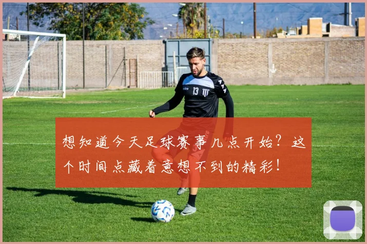 想知道今天足球赛事几点开始？这个时间点藏着意想不到的精彩！