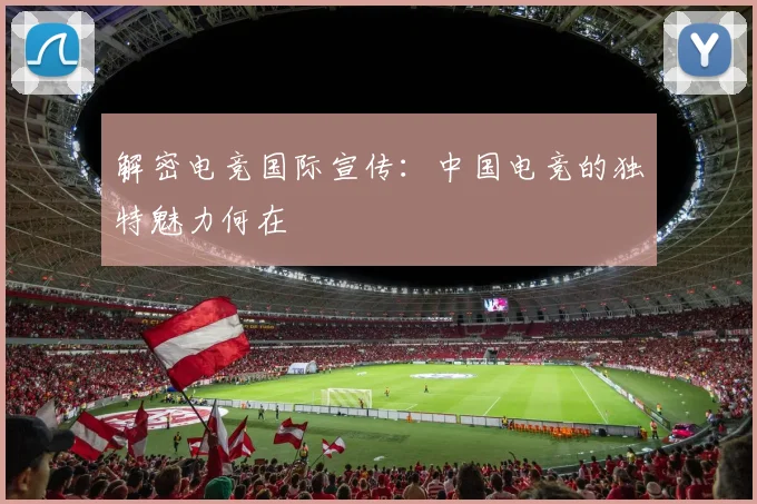 解密电竞国际宣传：中国电竞的独特魅力何在