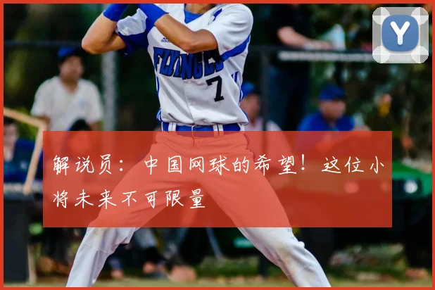 解说员：中国网球的希望！这位小将未来不可限量