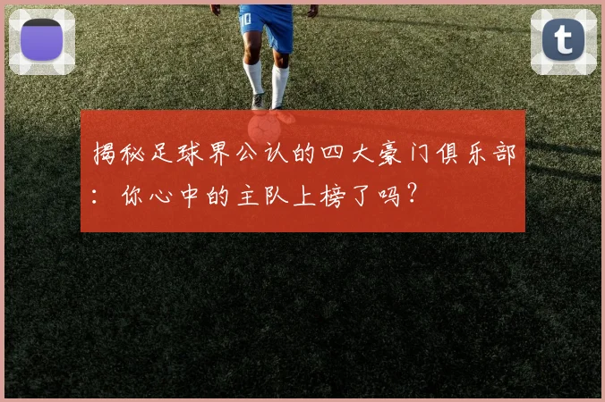 揭秘足球界公认的四大豪门俱乐部:你心中的主队上榜了吗?