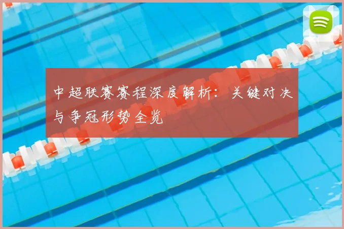中超联赛赛程深度解析：关键对决与争冠形势全览