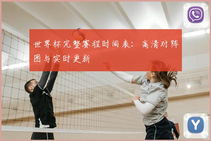 世界杯完整赛程时间表:高清对阵图与实时更新